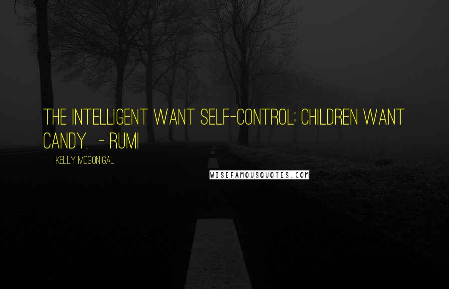 Kelly McGonigal Quotes: The intelligent want self-control; children want candy.  - RUMI