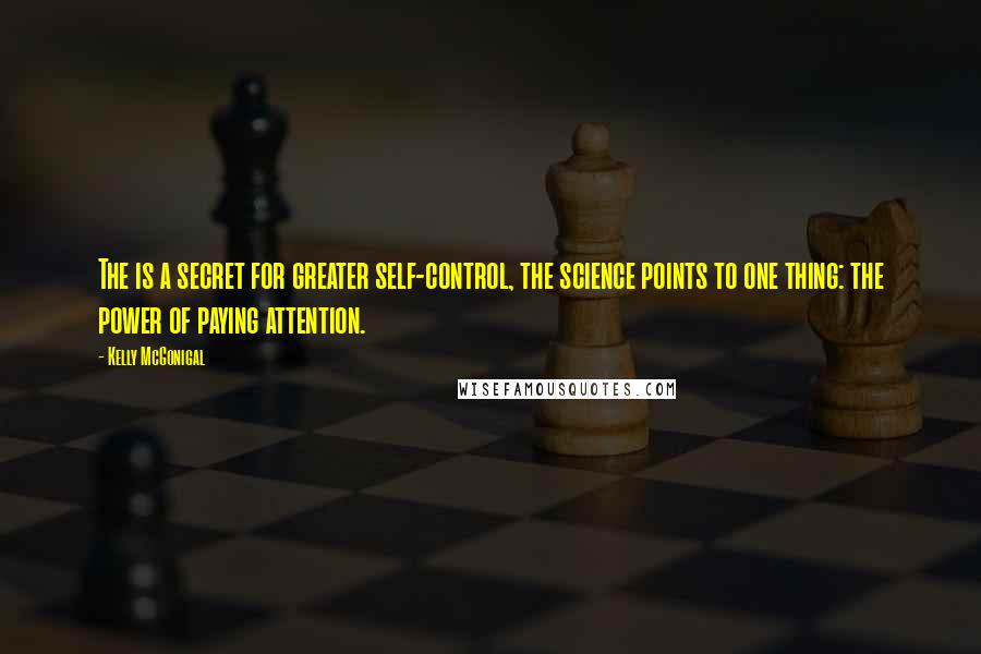 Kelly McGonigal Quotes: The is a secret for greater self-control, the science points to one thing: the power of paying attention.