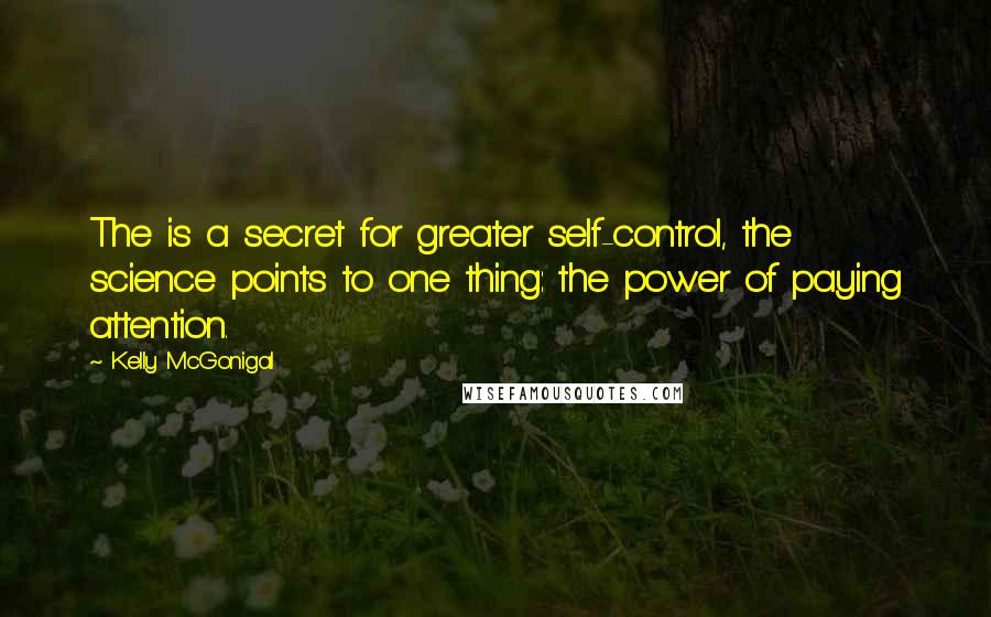 Kelly McGonigal Quotes: The is a secret for greater self-control, the science points to one thing: the power of paying attention.