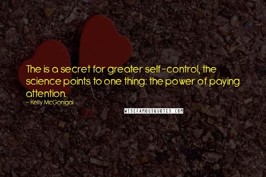 Kelly McGonigal Quotes: The is a secret for greater self-control, the science points to one thing: the power of paying attention.