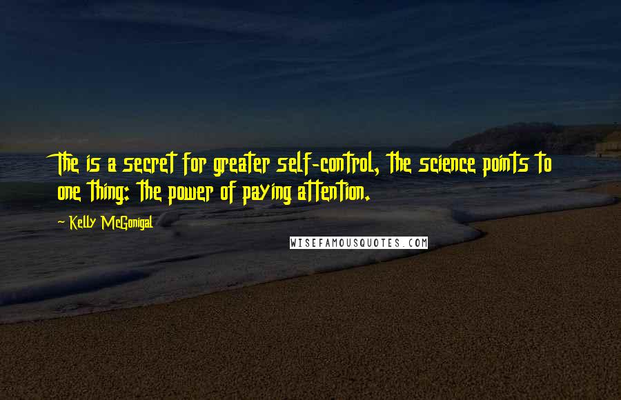 Kelly McGonigal Quotes: The is a secret for greater self-control, the science points to one thing: the power of paying attention.