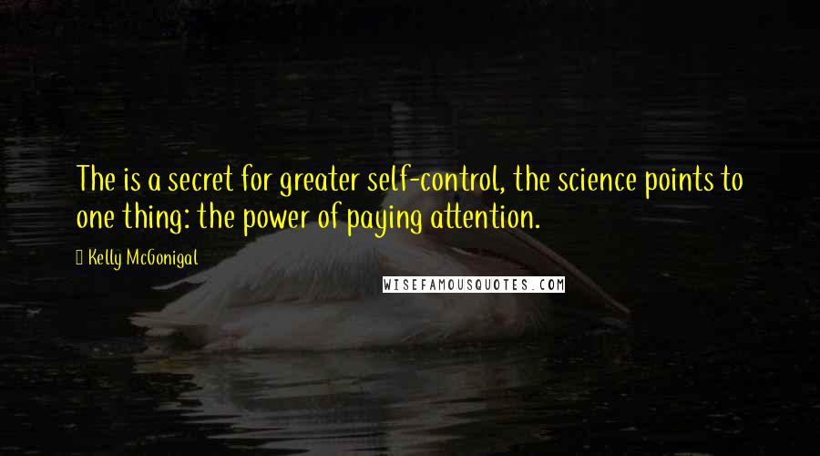Kelly McGonigal Quotes: The is a secret for greater self-control, the science points to one thing: the power of paying attention.