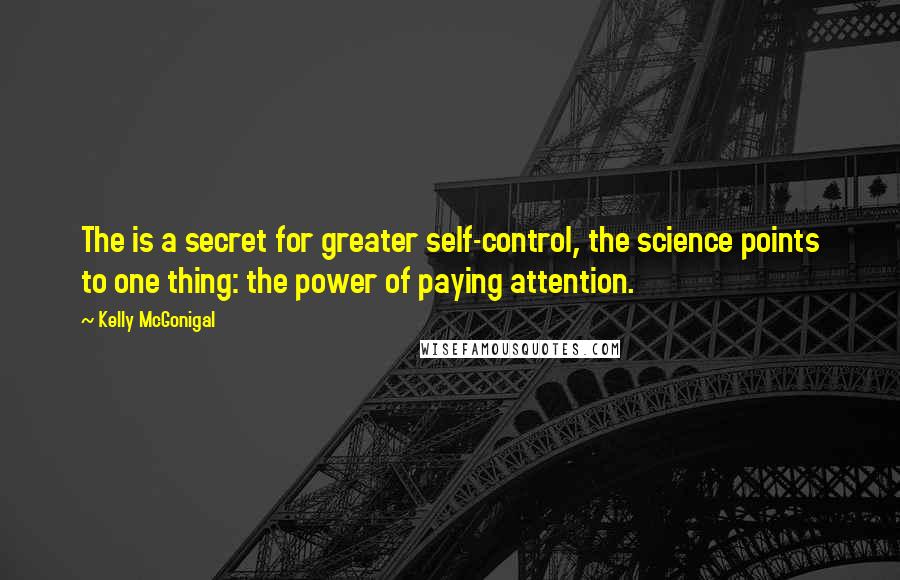 Kelly McGonigal Quotes: The is a secret for greater self-control, the science points to one thing: the power of paying attention.