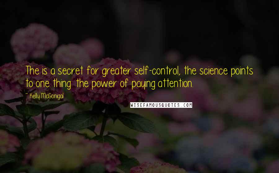 Kelly McGonigal Quotes: The is a secret for greater self-control, the science points to one thing: the power of paying attention.