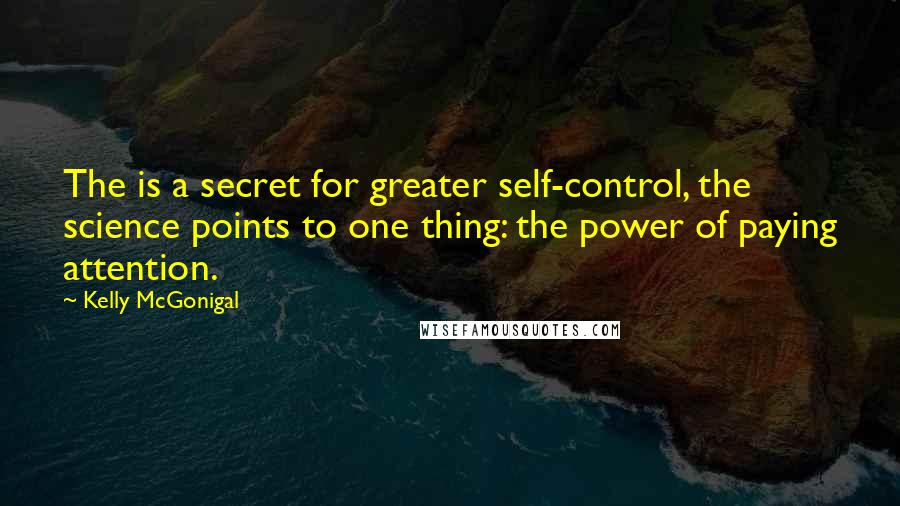 Kelly McGonigal Quotes: The is a secret for greater self-control, the science points to one thing: the power of paying attention.