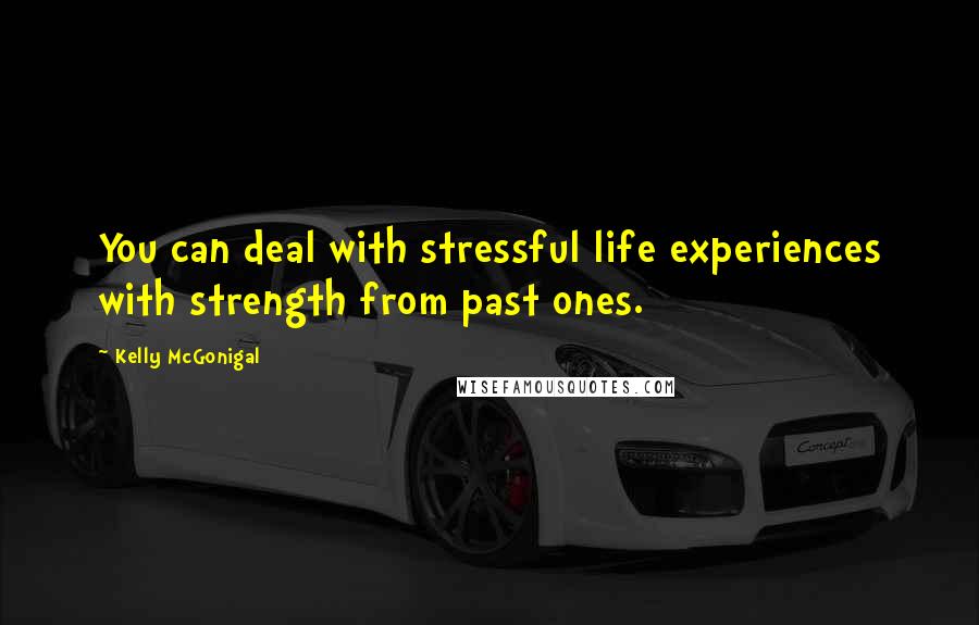 Kelly McGonigal Quotes: You can deal with stressful life experiences with strength from past ones.