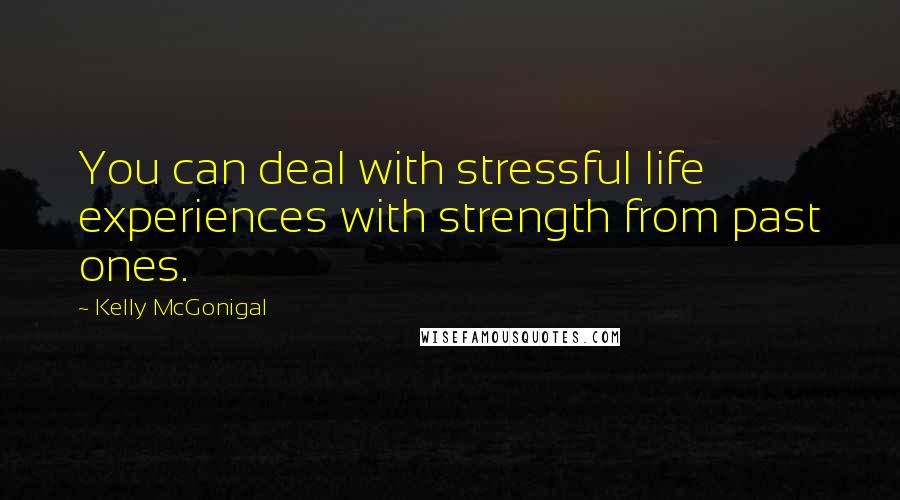 Kelly McGonigal Quotes: You can deal with stressful life experiences with strength from past ones.