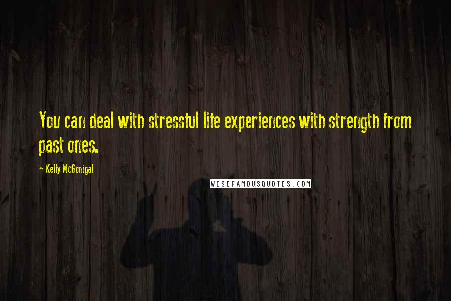 Kelly McGonigal Quotes: You can deal with stressful life experiences with strength from past ones.