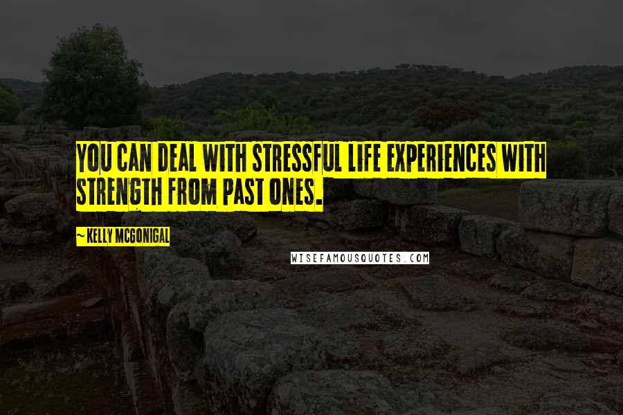 Kelly McGonigal Quotes: You can deal with stressful life experiences with strength from past ones.