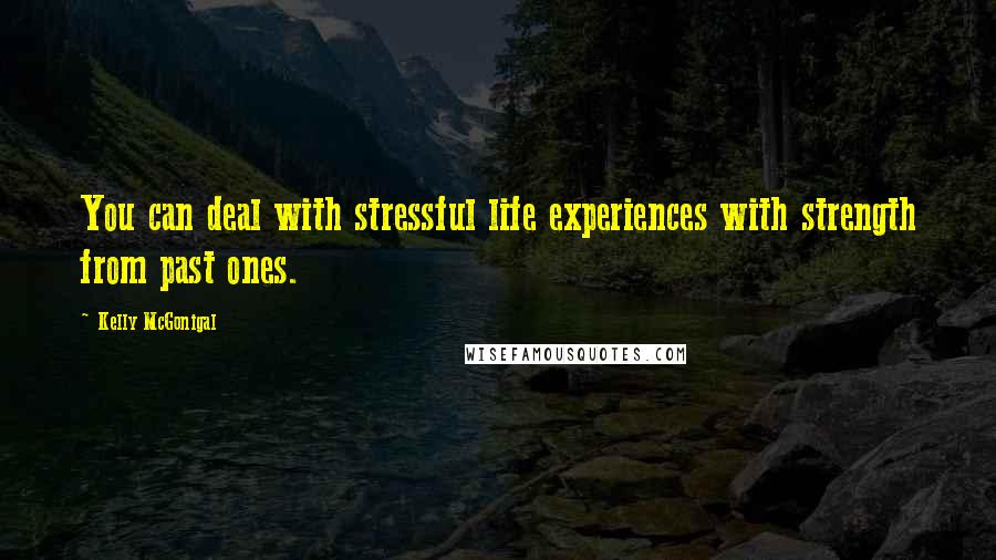 Kelly McGonigal Quotes: You can deal with stressful life experiences with strength from past ones.