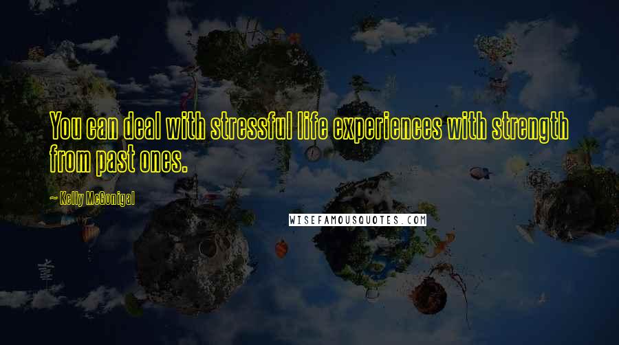 Kelly McGonigal Quotes: You can deal with stressful life experiences with strength from past ones.