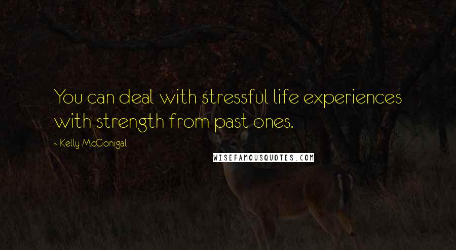 Kelly McGonigal Quotes: You can deal with stressful life experiences with strength from past ones.