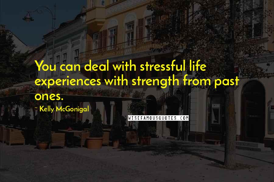 Kelly McGonigal Quotes: You can deal with stressful life experiences with strength from past ones.