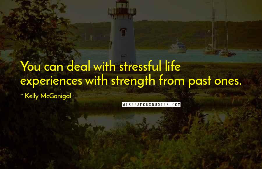 Kelly McGonigal Quotes: You can deal with stressful life experiences with strength from past ones.