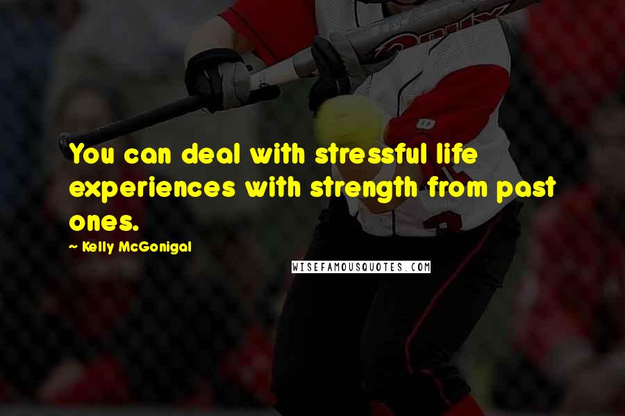 Kelly McGonigal Quotes: You can deal with stressful life experiences with strength from past ones.