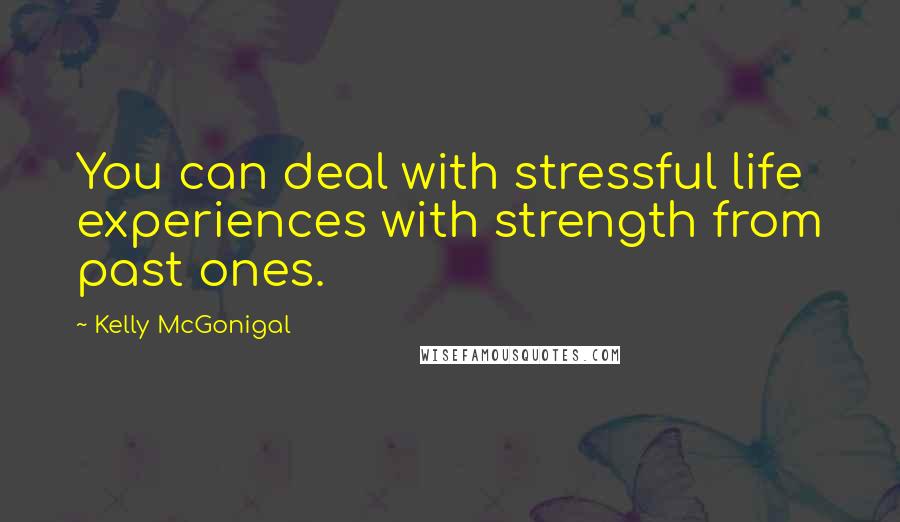 Kelly McGonigal Quotes: You can deal with stressful life experiences with strength from past ones.