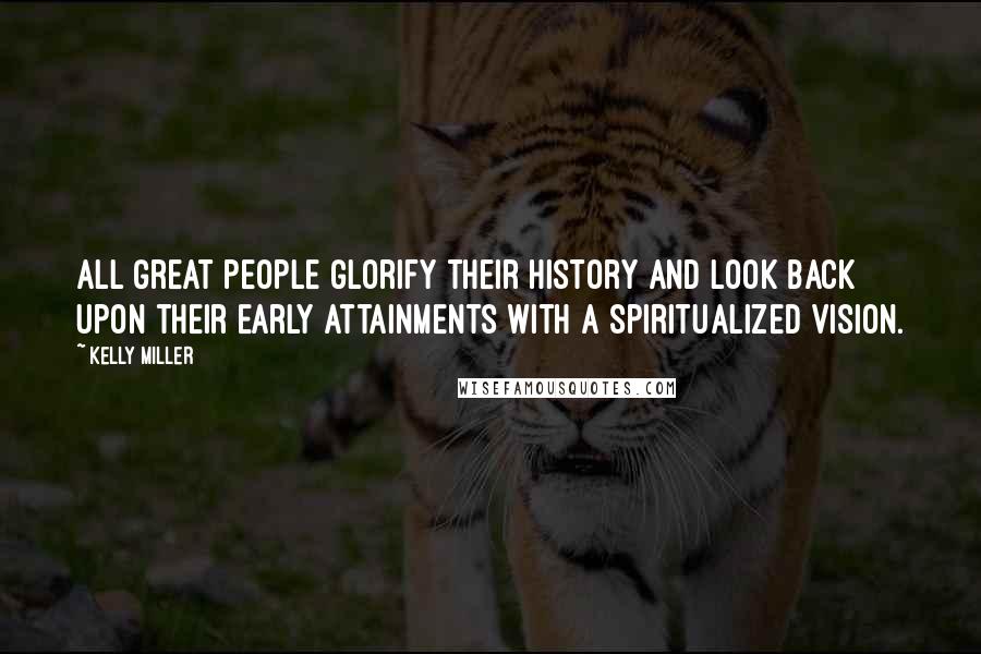 Kelly Miller Quotes: All great people glorify their history and look back upon their early attainments with a spiritualized vision.