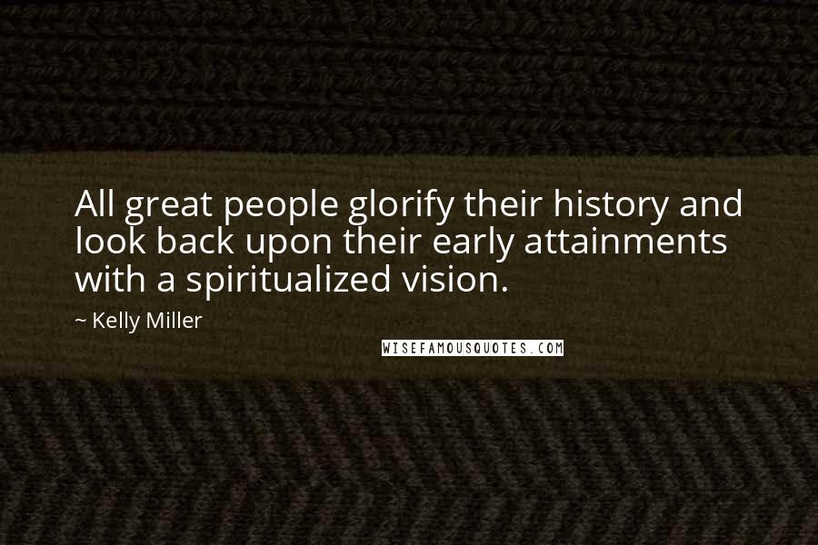 Kelly Miller Quotes: All great people glorify their history and look back upon their early attainments with a spiritualized vision.