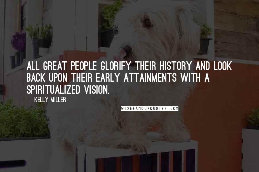 Kelly Miller Quotes: All great people glorify their history and look back upon their early attainments with a spiritualized vision.