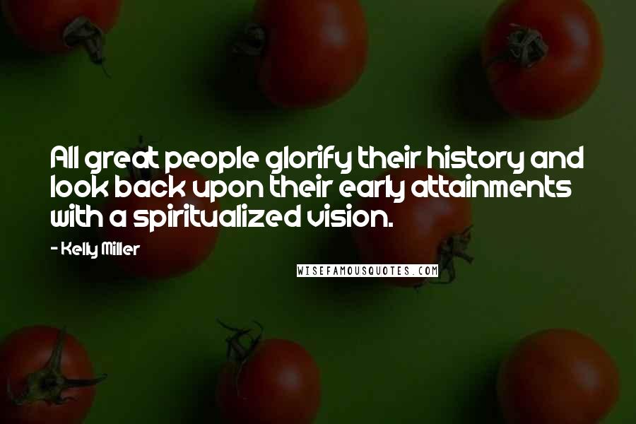 Kelly Miller Quotes: All great people glorify their history and look back upon their early attainments with a spiritualized vision.