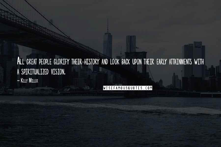 Kelly Miller Quotes: All great people glorify their history and look back upon their early attainments with a spiritualized vision.
