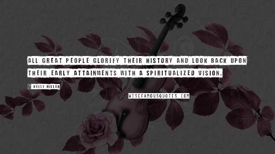 Kelly Miller Quotes: All great people glorify their history and look back upon their early attainments with a spiritualized vision.