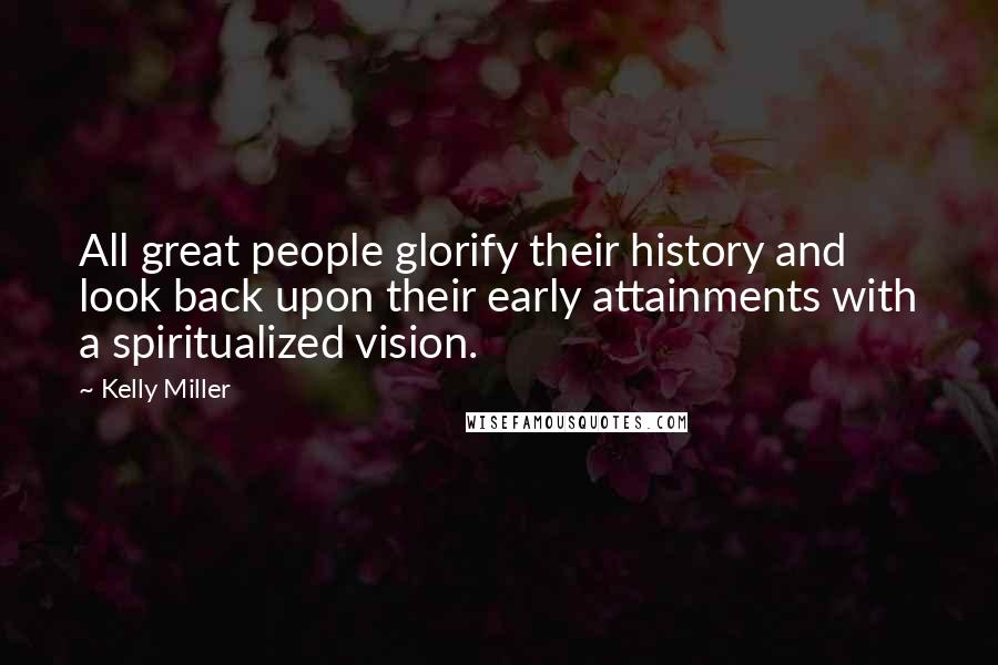 Kelly Miller Quotes: All great people glorify their history and look back upon their early attainments with a spiritualized vision.