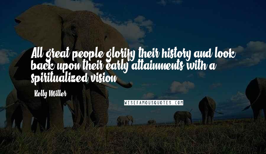 Kelly Miller Quotes: All great people glorify their history and look back upon their early attainments with a spiritualized vision.