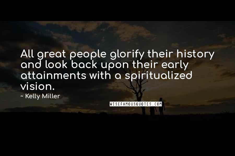 Kelly Miller Quotes: All great people glorify their history and look back upon their early attainments with a spiritualized vision.