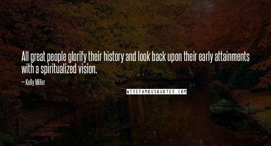 Kelly Miller Quotes: All great people glorify their history and look back upon their early attainments with a spiritualized vision.