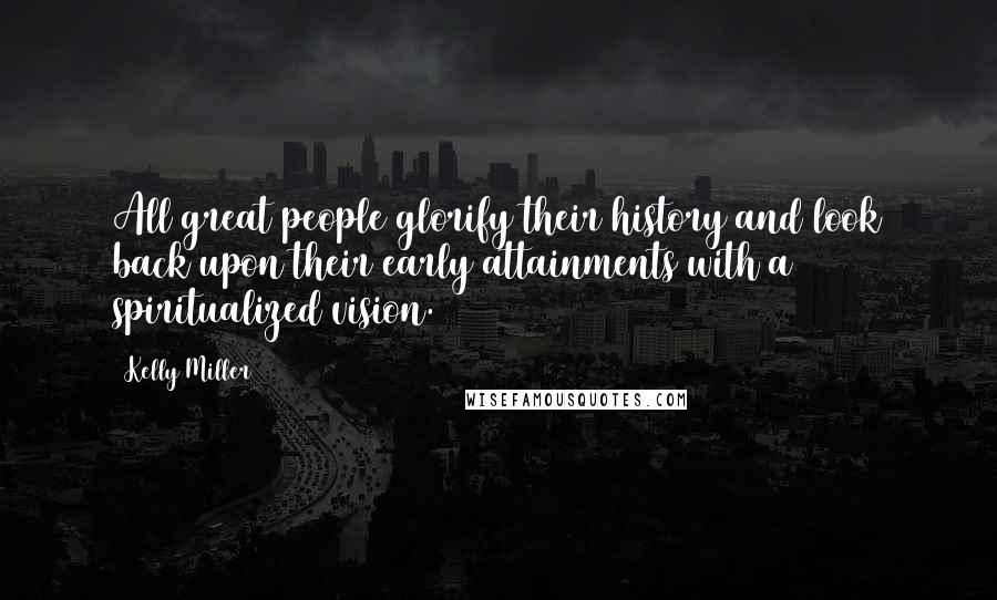 Kelly Miller Quotes: All great people glorify their history and look back upon their early attainments with a spiritualized vision.