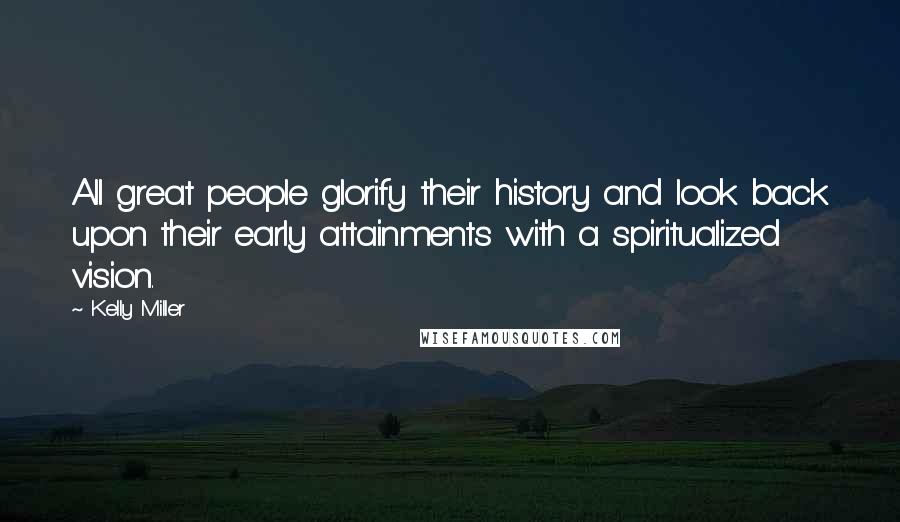 Kelly Miller Quotes: All great people glorify their history and look back upon their early attainments with a spiritualized vision.