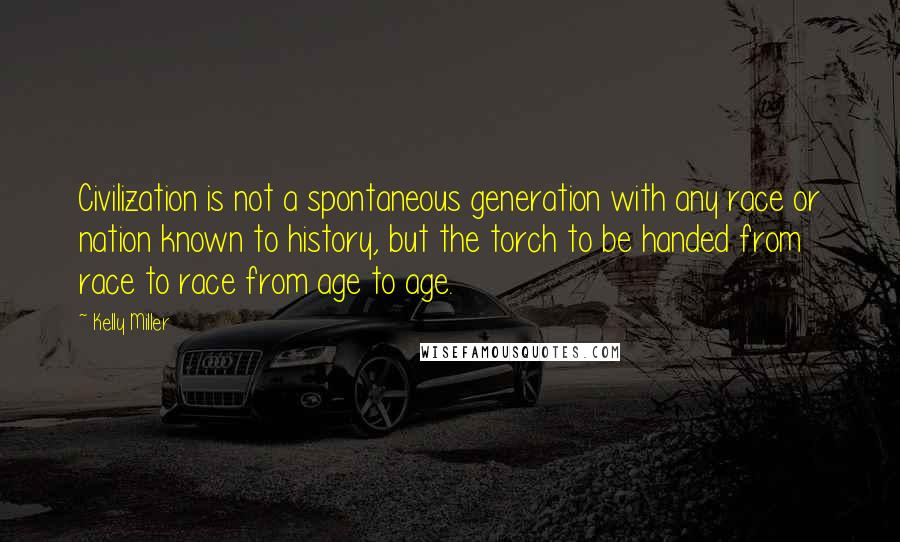 Kelly Miller Quotes: Civilization is not a spontaneous generation with any race or nation known to history, but the torch to be handed from race to race from age to age.