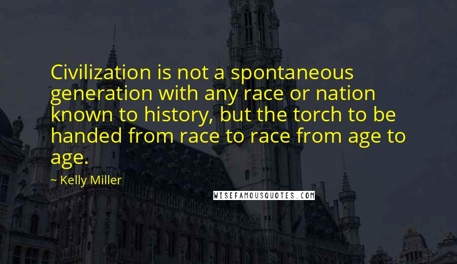 Kelly Miller Quotes: Civilization is not a spontaneous generation with any race or nation known to history, but the torch to be handed from race to race from age to age.