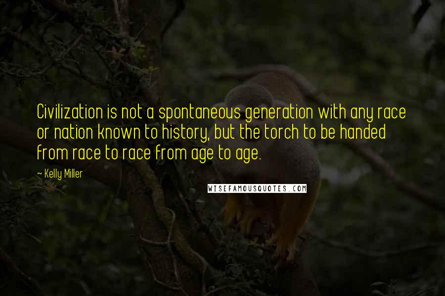 Kelly Miller Quotes: Civilization is not a spontaneous generation with any race or nation known to history, but the torch to be handed from race to race from age to age.