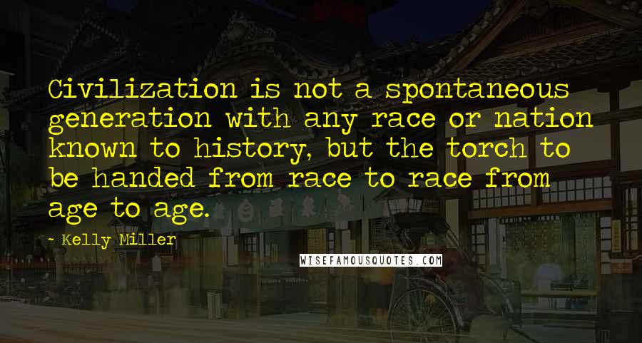 Kelly Miller Quotes: Civilization is not a spontaneous generation with any race or nation known to history, but the torch to be handed from race to race from age to age.