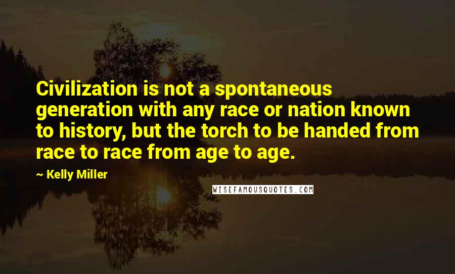 Kelly Miller Quotes: Civilization is not a spontaneous generation with any race or nation known to history, but the torch to be handed from race to race from age to age.