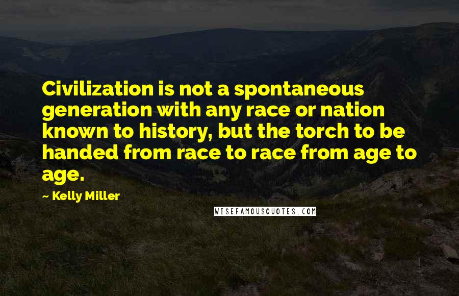 Kelly Miller Quotes: Civilization is not a spontaneous generation with any race or nation known to history, but the torch to be handed from race to race from age to age.