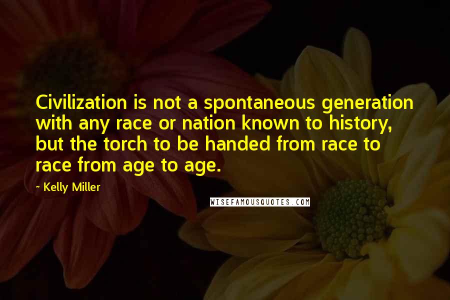 Kelly Miller Quotes: Civilization is not a spontaneous generation with any race or nation known to history, but the torch to be handed from race to race from age to age.