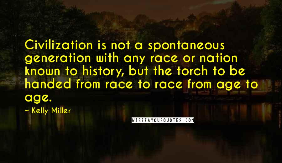 Kelly Miller Quotes: Civilization is not a spontaneous generation with any race or nation known to history, but the torch to be handed from race to race from age to age.