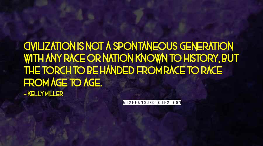 Kelly Miller Quotes: Civilization is not a spontaneous generation with any race or nation known to history, but the torch to be handed from race to race from age to age.