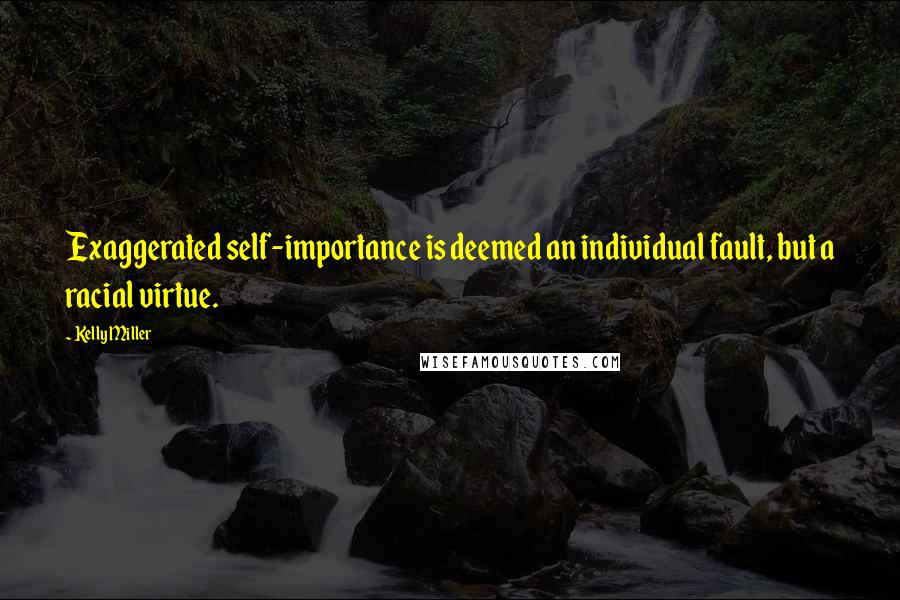 Kelly Miller Quotes: Exaggerated self-importance is deemed an individual fault, but a racial virtue.