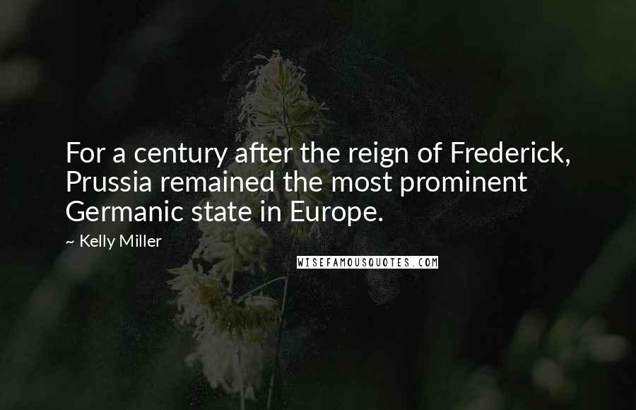 Kelly Miller Quotes: For a century after the reign of Frederick, Prussia remained the most prominent Germanic state in Europe.