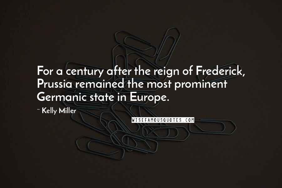 Kelly Miller Quotes: For a century after the reign of Frederick, Prussia remained the most prominent Germanic state in Europe.