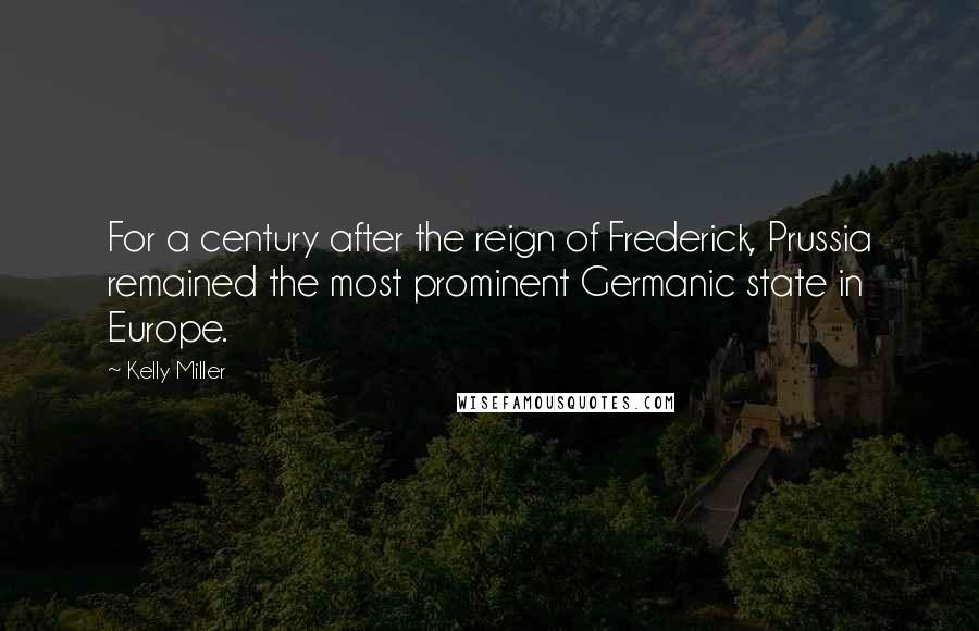 Kelly Miller Quotes: For a century after the reign of Frederick, Prussia remained the most prominent Germanic state in Europe.