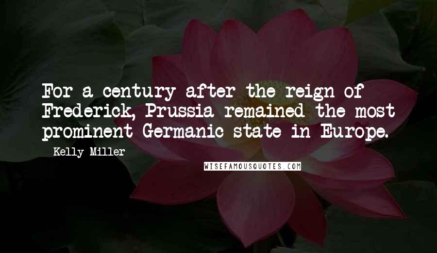 Kelly Miller Quotes: For a century after the reign of Frederick, Prussia remained the most prominent Germanic state in Europe.