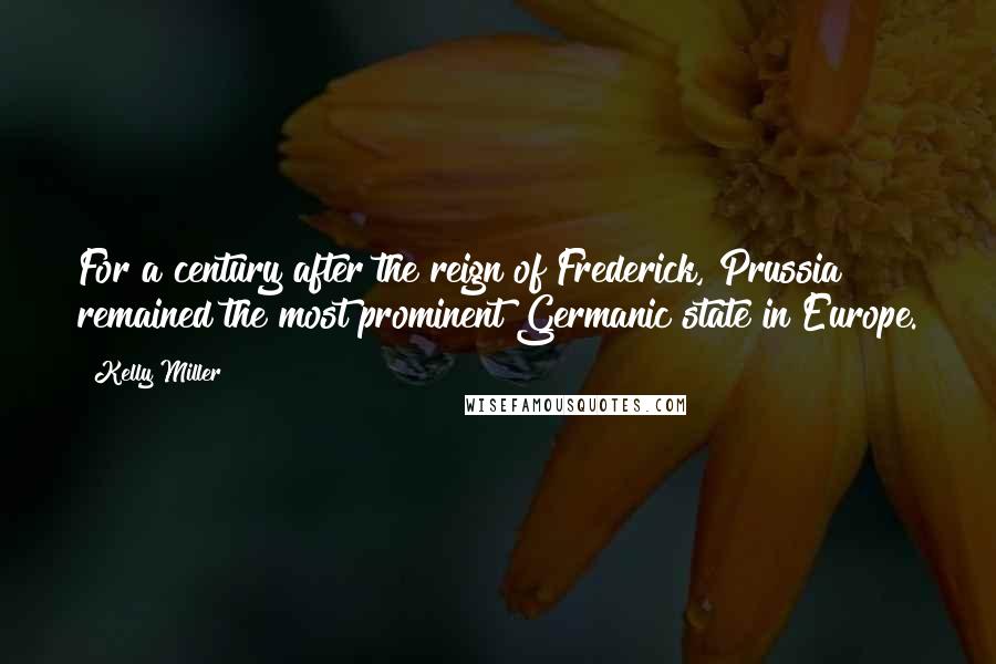 Kelly Miller Quotes: For a century after the reign of Frederick, Prussia remained the most prominent Germanic state in Europe.