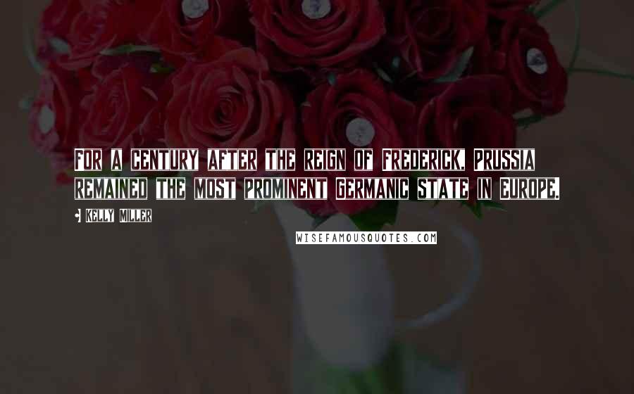Kelly Miller Quotes: For a century after the reign of Frederick, Prussia remained the most prominent Germanic state in Europe.