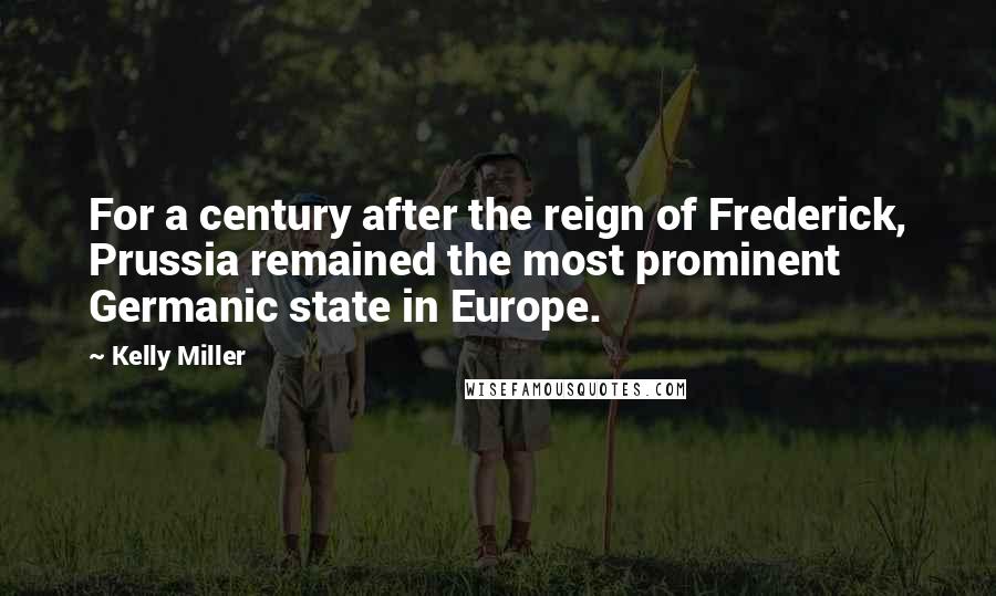 Kelly Miller Quotes: For a century after the reign of Frederick, Prussia remained the most prominent Germanic state in Europe.