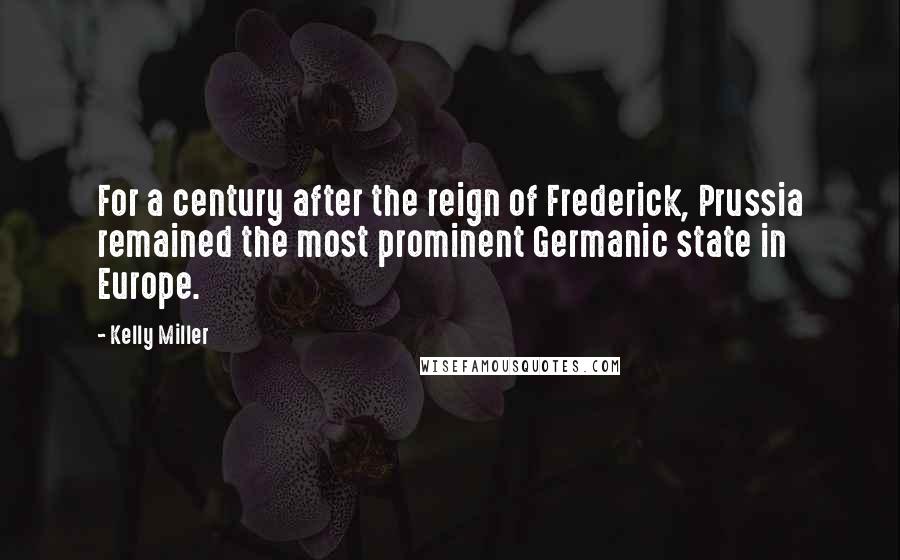 Kelly Miller Quotes: For a century after the reign of Frederick, Prussia remained the most prominent Germanic state in Europe.